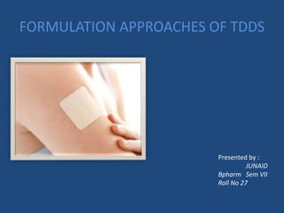 FORMULATION APPROACHES OF TDDS
Presented by :
JUNAID
Bpharm Sem VII
Roll No 27
 