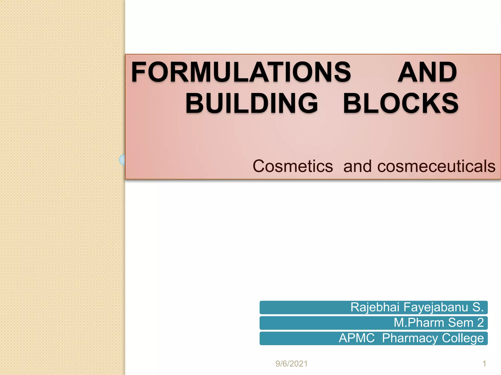 FORMULATIONS AND
BUILDING BLOCKS
Cosmetics and cosmeceuticals
Rajebhai Fayejabanu S.
M.Pharm Sem 2
APMC Pharmacy College
9/6/2021 1
 