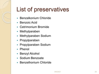 List of preservatives
 Benzalkonium Chloride
 Benzoic Acid
 Cetrimonium Bromide
 Methylparaben
 Methylparaben Sodium
 Propylparaben
 Propylparaben Sodium
 Phenol
 Benzyl Alcohol
 Sodium Benzoate
 Benzethonium Chloride
9/6/2021 28
 