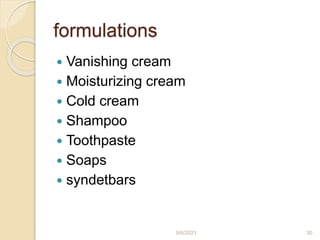 formulations
 Vanishing cream
 Moisturizing cream
 Cold cream
 Shampoo
 Toothpaste
 Soaps
 syndetbars
9/6/2021 30
 