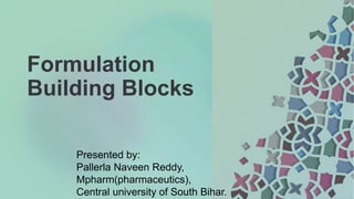 Formulation
Building Blocks
Presented by:
Pallerla Naveen Reddy,
Mpharm(pharmaceutics),
Central university of South Bihar.
 