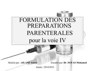 FORMULATION DES
PREPARATIONS
PARENTERALES
pour la voie IV
Réalisé par : AILANE Amine Encadré par: Dr .NOUAS Mohamed
Année : 2014/2015
 