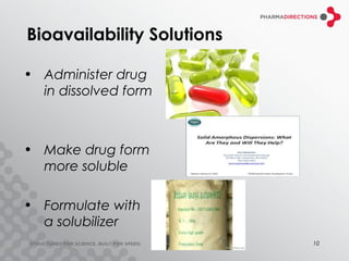 Bioavailability Solutions

• Administer drug
  in dissolved form



• Make drug form
  more soluble

• Formulate with
  a solubilizer
                            10
 