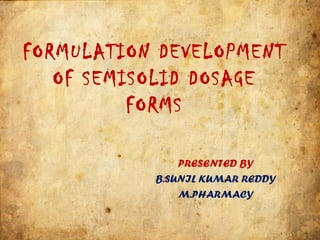 FORMULATION DEVELOPMENT
OF SEMISOLID DOSAGE
FORMS
PRESENTED BY
B.SUNIL KUMAR REDDY
M.PHARMACY
 