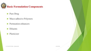 Basic Formulation Components
 Pure Drug
 Muco-adhesive Polymers
 Permeation enhancers
 Diluents
 Plasticizer
30-04-2022
© R R INSTITUTIONS , BANGALORE 5
 