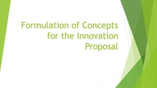 Formulation of Concepts
for the Innovation
Proposal
 