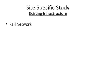 Site Specific Study
            Existing Infrastructure

• Rail Network
 