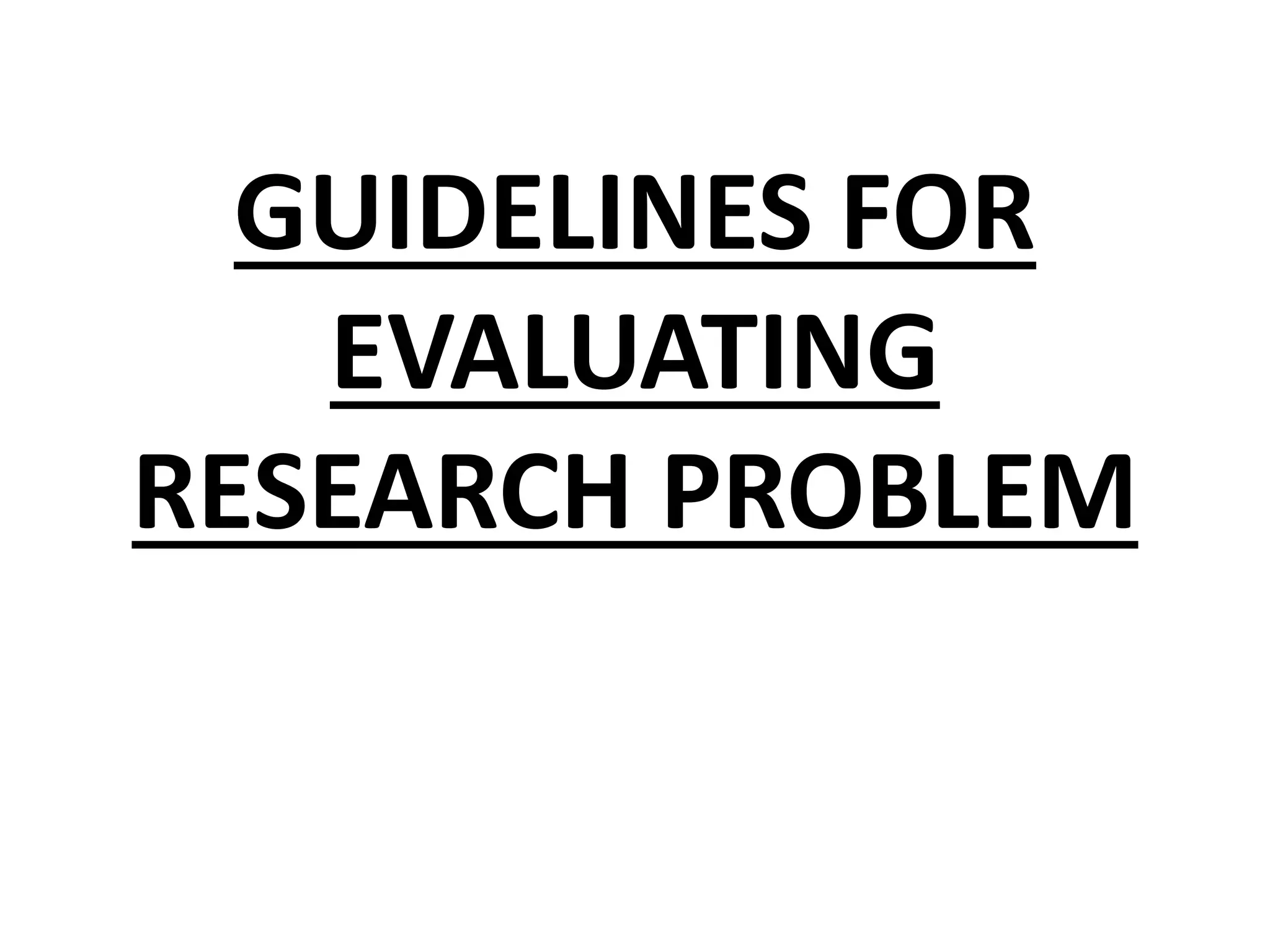 GUIDELINES FOR
EVALUATING
RESEARCH PROBLEM
 
