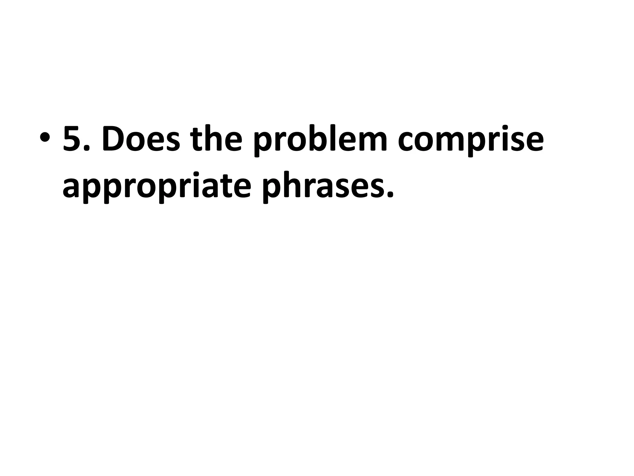• 5. Does the problem comprise
appropriate phrases.
 