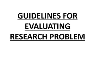 GUIDELINES FOR
EVALUATING
RESEARCH PROBLEM
 