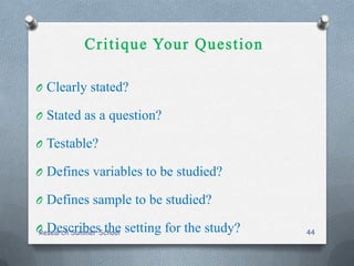 O Clearly stated?
O Stated as a question?
O Testable?
O Defines variables to be studied?
O Defines sample to be studied?
O Describes the setting for the study?Research Summer School 44
 
