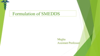 Formulation of SMEDDS
Megha
Assistant Professor
 