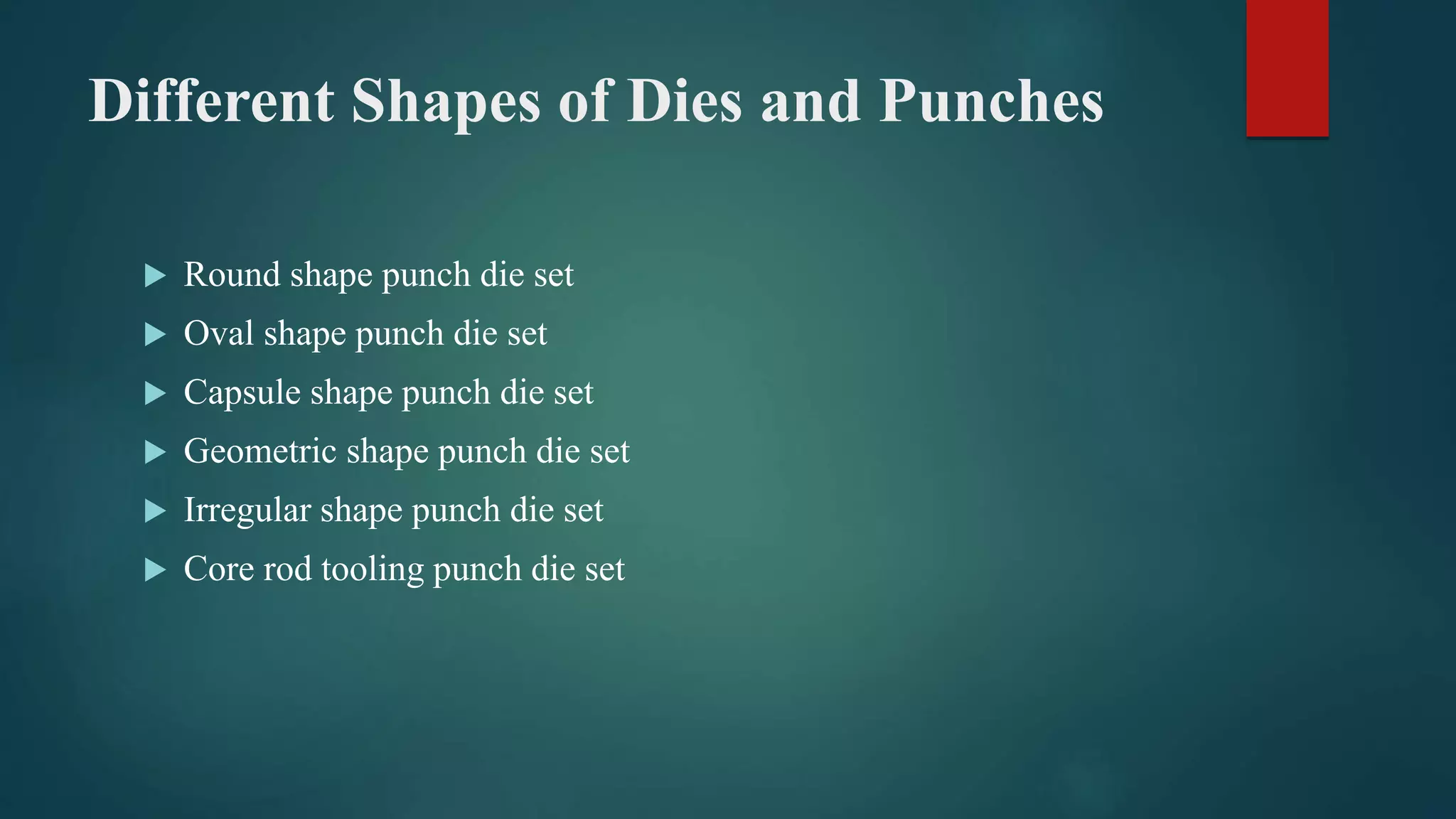 Different Shapes of Dies and Punches
 Round shape punch die set
 Oval shape punch die set
 Capsule shape punch die set
 Geometric shape punch die set
 Irregular shape punch die set
 Core rod tooling punch die set
 
