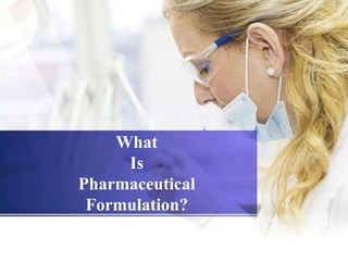 What
Is
Pharmaceutical
Formulation?
 