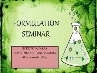 FORMULATION
SEMINAR
BY DR PRIYANKA.P.S
DEPARTMENT OF PANCHAKARMA
Alvas ayurveda college
 