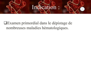 Indication :
Examen primordial dans le dépistage de
nombreuses maladies hématologiques.
 