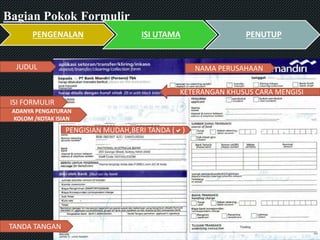 Bagian Pokok Formulir
PENGENALAN ISI UTAMA PENUTUP
JUDUL NAMA PERUSAHAAN
KETERANGAN KHUSUS CARA MENGISI
TANDA TANGAN
ISI FORMULIR
ADANYA PENGATURAN
KOLOM /KOTAK ISIAN
PENGISIAN MUDAH,BERI TANDA ()
 