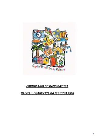 1
FORMULÁRIO DE CANDIDATURA
CAPITAL BRASILEIRA DA CULTURA 2006
 