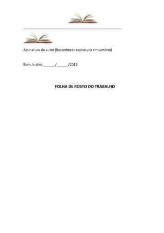 ___________________________________________________
Assinatura do autor (Reconhecer assinatura em cartório)
Bom Jardim, ______/______/2015
FOLHA DE ROSTO DO TRABALHO