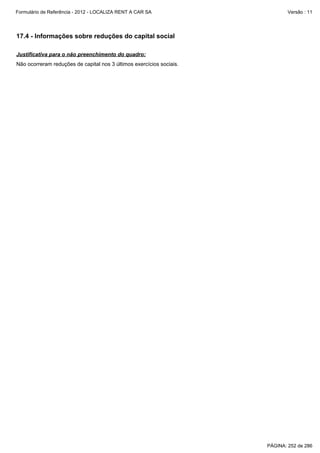 Formulário de Referência - 2012 - LOCALIZA RENT A CAR SA

Versão : 11

17.4 - Informações sobre reduções do capital social
Justificativa para o não preenchimento do quadro:
Não ocorreram reduções de capital nos 3 últimos exercícios sociais.

PÁGINA: 252 de 286

 