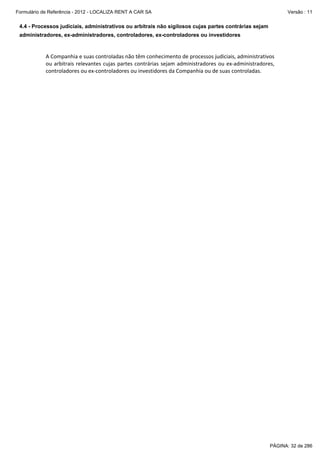 Formulário de Referência - 2012 - LOCALIZA RENT A CAR SA

Versão : 11

4.4 - Processos judiciais, administrativos ou arbitrais não sigilosos cujas partes contrárias sejam
administradores, ex-administradores, controladores, ex-controladores ou investidores

 
 
A Companhia e suas controladas não têm conhecimento de processos judiciais, administrativos 
ou  arbitrais  relevantes  cujas  partes  contrárias  sejam  administradores  ou  ex‐administradores, 
controladores ou ex‐controladores ou investidores da Companhia ou de suas controladas. 
 

PÁGINA: 32 de 286

 