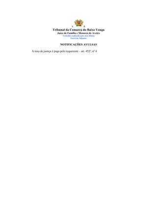 S            R
                  Tribunal da Comarca do Baixo Vouga
                      Juízo de Família e Menores de Aveiro
                           Trabalho realizado pelo José Ribau
                                   Escrivão Adjunto


                         NOTIFICAÇÕES AVULSAS

A taxa de justiça é paga pelo requerente – art. 453º, nº 4
 