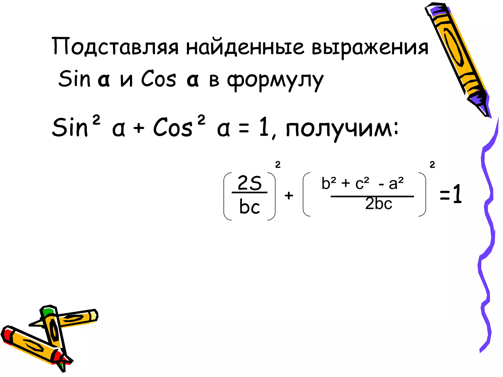 Подставляя найденные выражения
Sin α и Cos α в формулу
Sin² α + Cos² α = 1, получим:
2S
bc
²
b² + c² - a²
2bc
²
+ =1
 