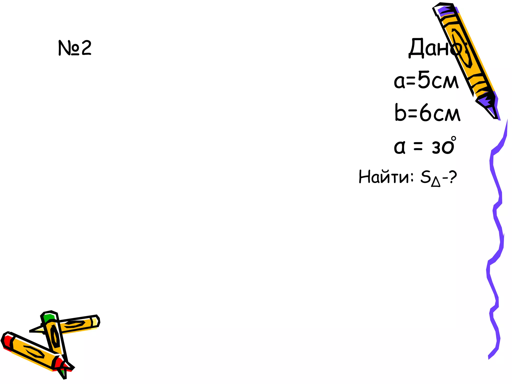 №2 Дано:
а=5см
b=6см
α = зо°
Найти: S -?∆
 