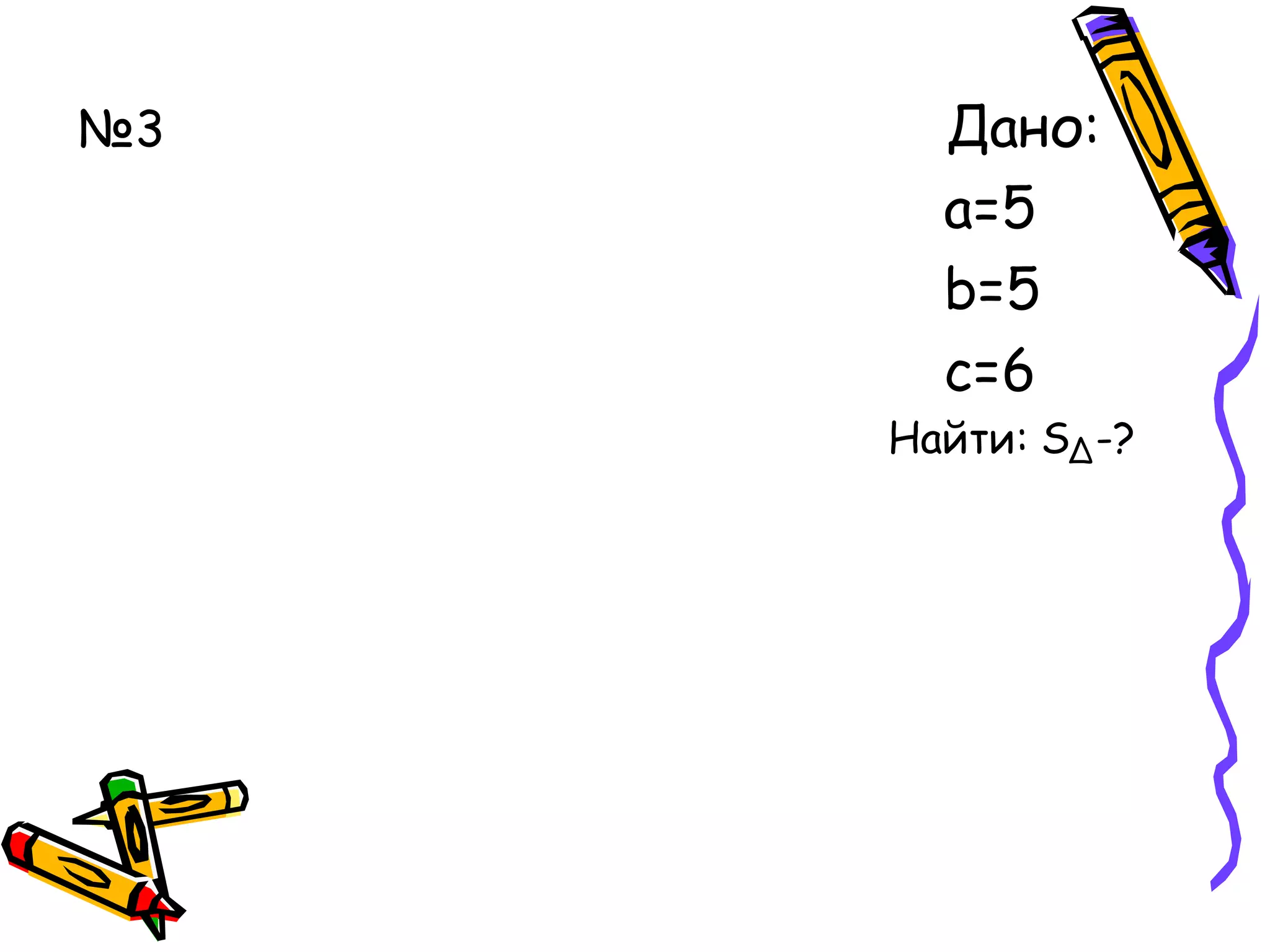 №3 Дано:
а=5
b=5
с=6
Найти: S -?∆
 