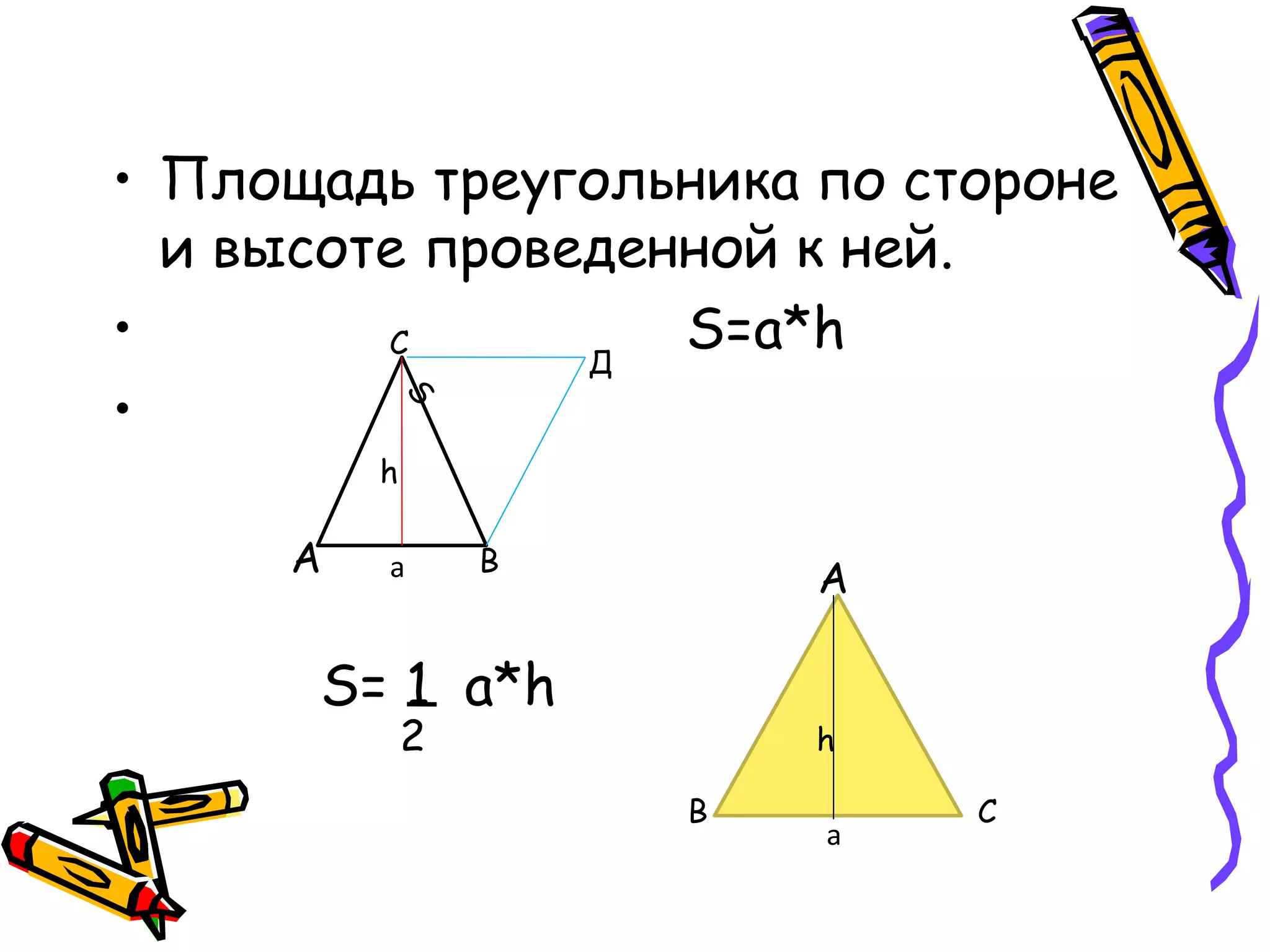 • Площадь треугольника по стороне
и высоте проведенной к ней.
• S=a*h
•
А В
С
Д
h
а
а
h
А
В С
S= 1 a*h
2
 