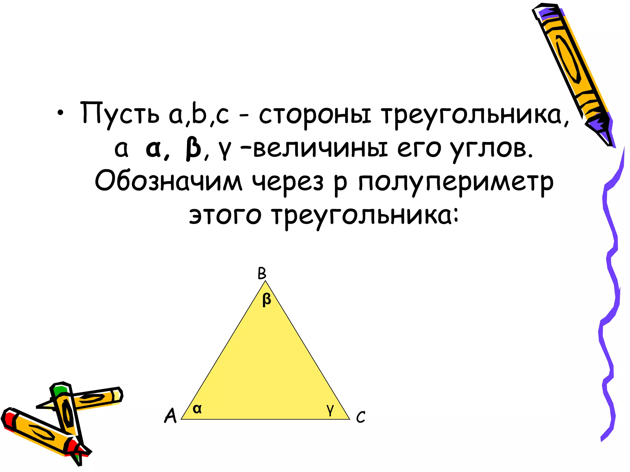 • Пусть a,b,c - стороны треугольника,
а α, β, γ –величины его углов.
Обозначим через p полупериметр
этого треугольника:
С
В
А α
β
γ
 