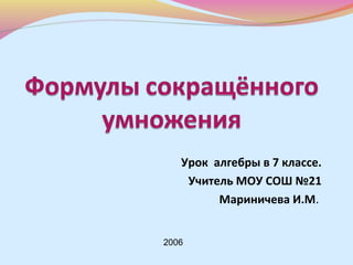 Урок алгебры в 7 классе.
Учитель МОУ СОШ №21
Мариничева И.М.
2006
 