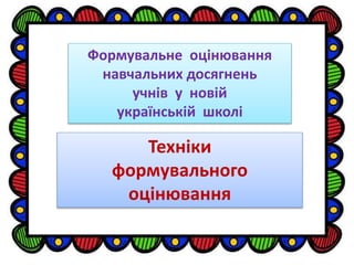 Техніки
формувального
оцінювання
Формувальне оцінювання
навчальних досягнень
учнів у новій
українській школі
 