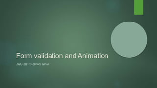 Form validation and Animation
JAGRITI SRIVASTAVA
 