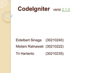 CodeIgniter           versi 2.1.0




Eidelbert Sinaga   (30210240)
Meilani Ratnawati (30210222)

Tri Hartanto       (30210235)
 