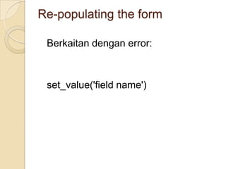 Re-populating the form

 Berkaitan dengan error:



 set_value('field name')
 