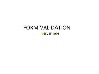 FORM VALIDATION
Server Side
 