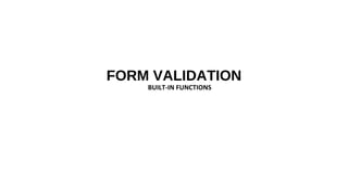 FORM VALIDATION
BUILT-IN FUNCTIONS
 