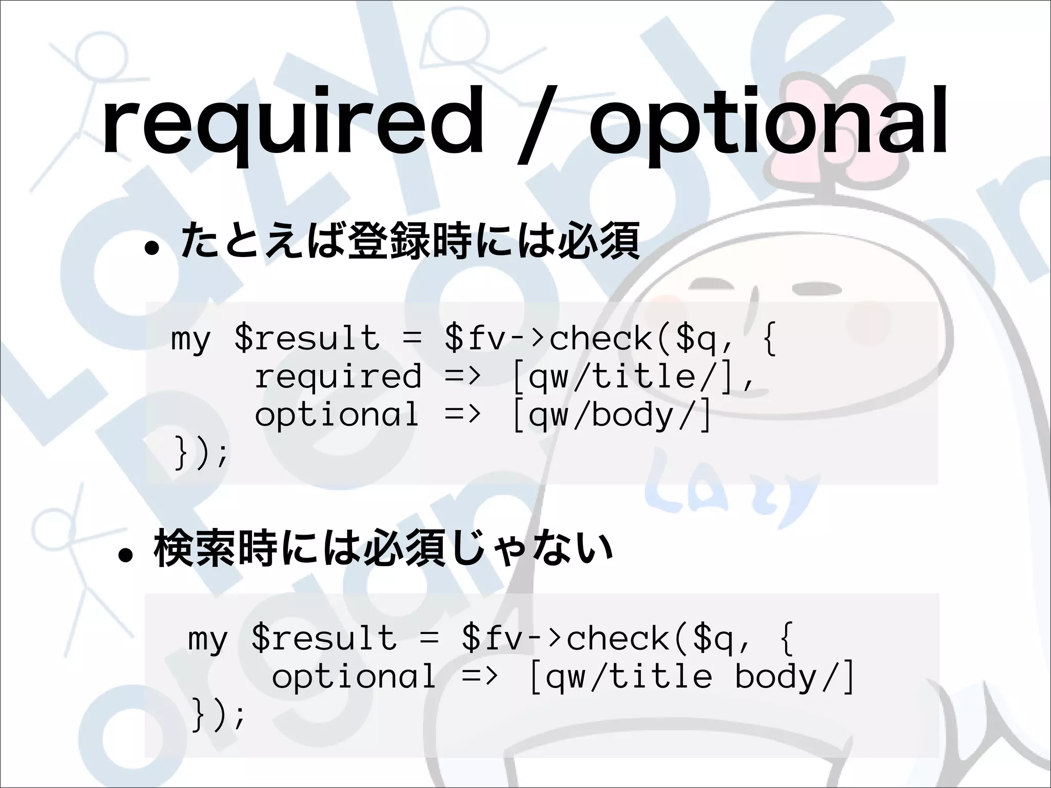 my $result = $fv->check($q, {
    required => [qw/title/],
    optional => [qw/body/]
});




my $result = $fv->check($q, {
    optional => [qw/title body/]
});
 