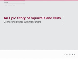 CITIZEN

A BRAND EXPERIENCE AGENCY




An Epic Story of Squirrels and Nuts
Connecting Brands With Consumers
 