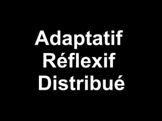 Adaptatif  Réflexif  Distribué 