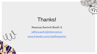 Thanks!
Revenue Summit Booth 3
jeffery.serlin@intercom.io
www.linkedin.com/in/jeffreyserlin
 