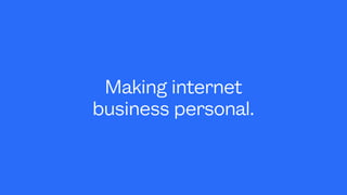 Making internet
business personal.
 