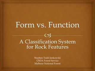 A Classification System
for Rock Features
Stephen Todd Jankowski
USDA Forest Service
Malheur National Forest
 