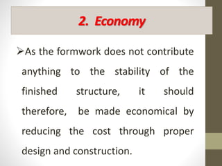 2. Economy
As the formwork does not contribute
anything to the stability of the
finished structure, it should
therefore, be made economical by
reducing the cost through proper
design and construction.
 