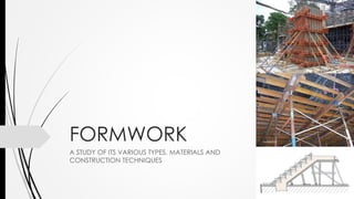 FORMWORK
A STUDY OF ITS VARIOUS TYPES, MATERIALS AND
CONSTRUCTION TECHNIQUES
 