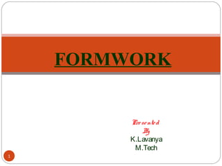 Presented
By
K.Lavanya
M.Tech
1
FORMWORK
 