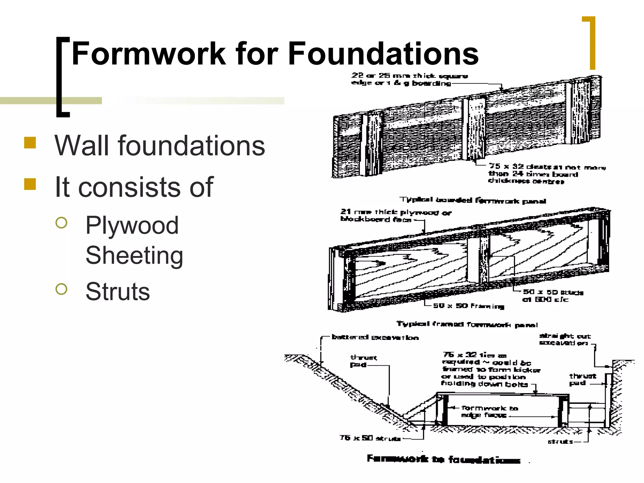 Formwork for Foundations
 Wall foundations
 It consists of
 Plywood
Sheeting
 Struts
 