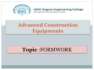 Advanced Construction
Equipments
Topic :FORMWORK
 