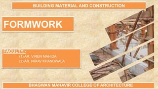 FORMWORK
BUILDING MATERIAL AND CONSTRUCTION
FACULTY:-
(1) AR. VIREN MAHIDA
(2) AR. NIRAV KHANDWALA
BHAGWAN MAHAVIR COLLEGE OF ARCHITECTURE
 